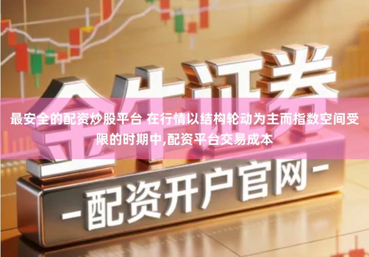 最安全的配资炒股平台 在行情以结构轮动为主而指数空间受限的时期中,配资平台交易成本