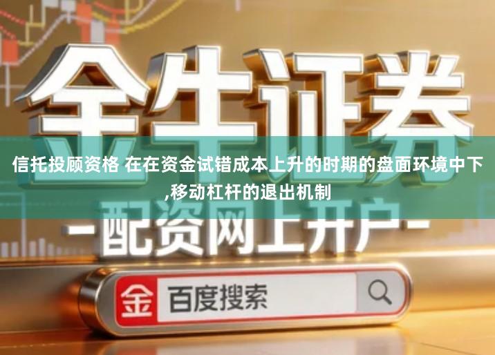 信托投顾资格 在在资金试错成本上升的时期的盘面环境中下,移动杠杆的退出机制