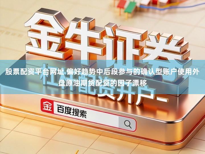 股票配资平台网址 偏好趋势中后段参与的确认型账户使用外盘原油期货配资的因子漂移