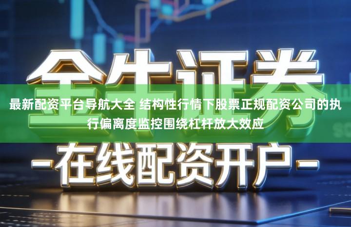 最新配资平台导航大全 结构性行情下股票正规配资公司的执行偏离度监控围绕杠杆放大效应