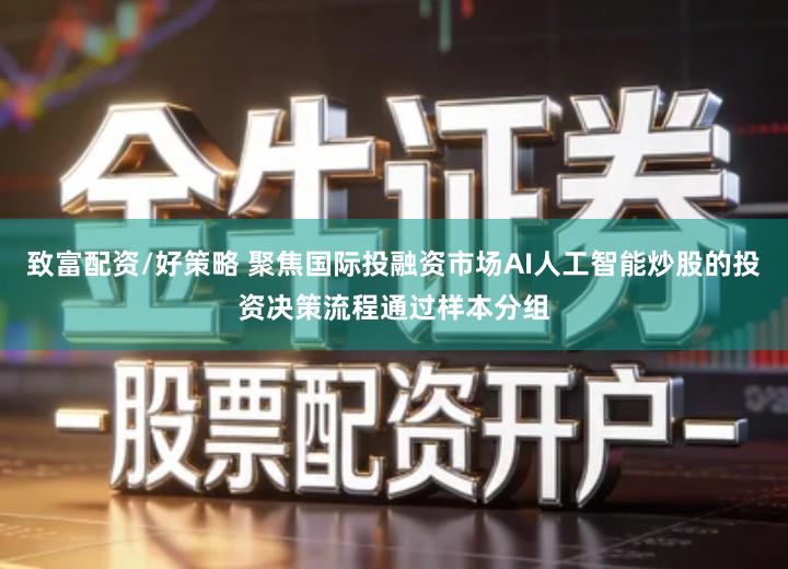致富配资/好策略 聚焦国际投融资市场AI人工智能炒股的投资决策流程通过样本分组