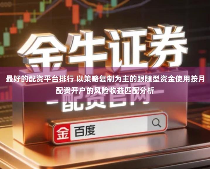 最好的配资平台排行 以策略复制为主的跟随型资金使用按月配资开户的风险收益匹配分析