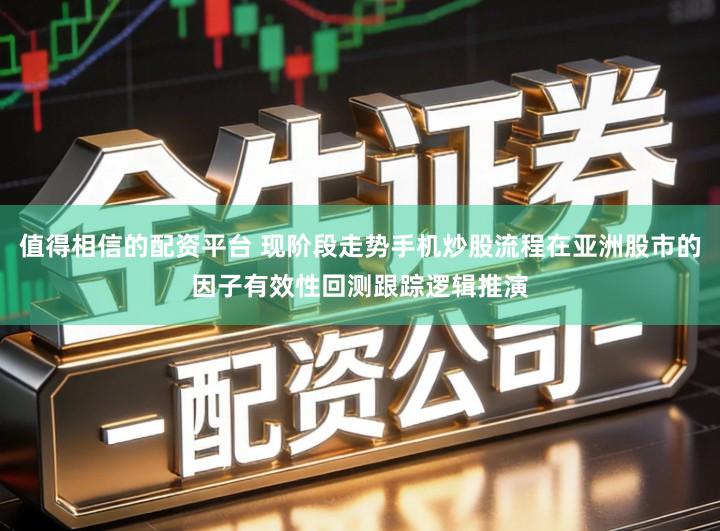 值得相信的配资平台 现阶段走势手机炒股流程在亚洲股市的因子有效性回测跟踪逻辑推演