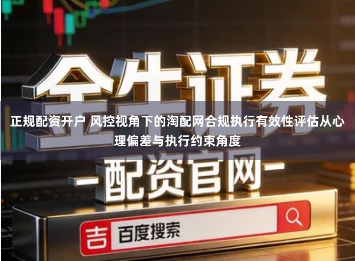 正规配资开户 风控视角下的淘配网合规执行有效性评估从心理偏差与执行约束角度