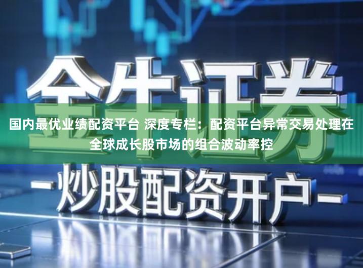 国内最优业绩配资平台 深度专栏：配资平台异常交易处理在全球成长股市场的组合波动率控