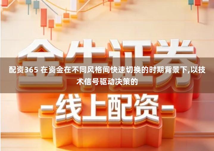 配资365 在资金在不同风格间快速切换的时期背景下,以技术信号驱动决策的