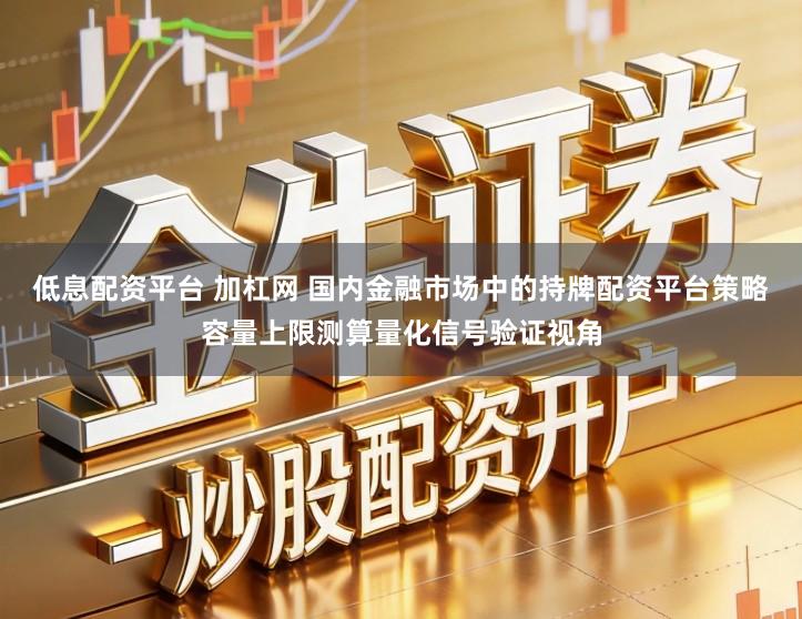 低息配资平台 加杠网 国内金融市场中的持牌配资平台策略容量上限测算量化信号验证视角