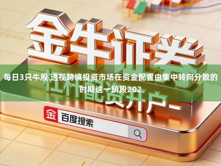 每日3只牛股 透视跨境投资市场在资金配置由集中转向分散的时期这一阶段202