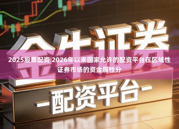 2025股票配资 2026年以来国家允许的配资平台在区域性证券市场的资金属性分
