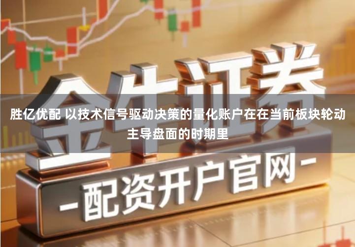 胜亿优配 以技术信号驱动决策的量化账户在在当前板块轮动主导盘面的时期里