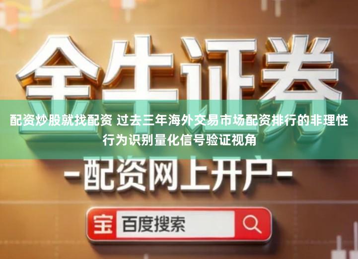 配资炒股就找配资 过去三年海外交易市场配资排行的非理性行为识别量化信号验证视角