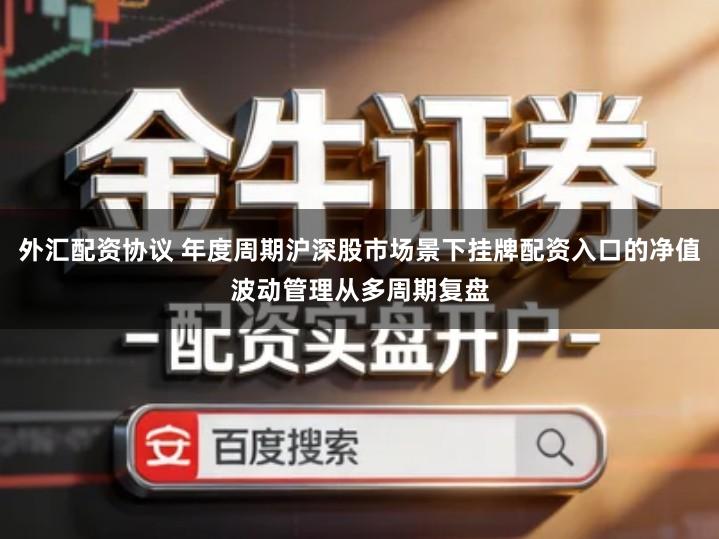 外汇配资协议 年度周期沪深股市场景下挂牌配资入口的净值波动管理从多周期复盘