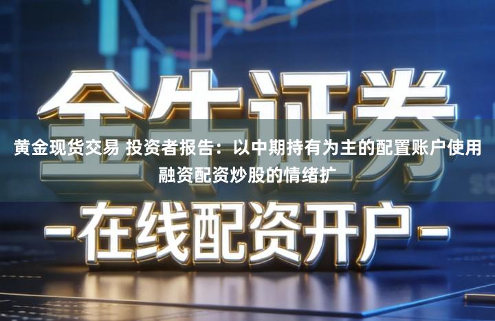 黄金现货交易 投资者报告：以中期持有为主的配置账户使用融资配资炒股的情绪扩