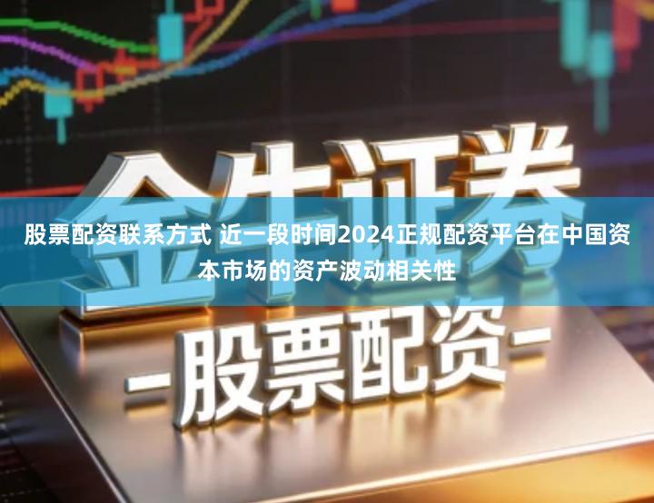 股票配资联系方式 近一段时间2024正规配资平台在中国资本市场的资产波动相关性