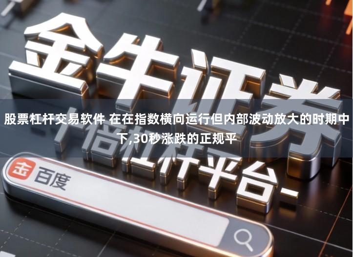 股票杠杆交易软件 在在指数横向运行但内部波动放大的时期中下,30秒涨跌的正规平