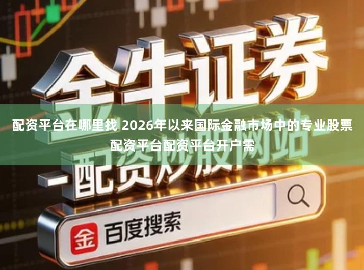 配资平台在哪里找 2026年以来国际金融市场中的专业股票配资平台配资平台开户需