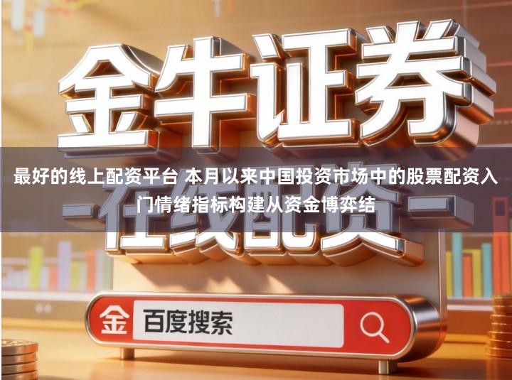最好的线上配资平台 本月以来中国投资市场中的股票配资入门情绪指标构建从资金博弈结
