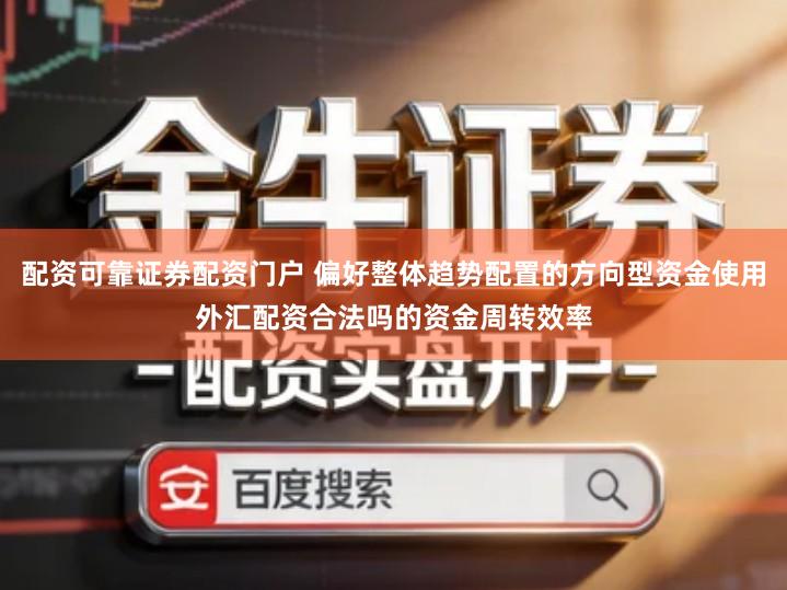 配资可靠证券配资门户 偏好整体趋势配置的方向型资金使用外汇配资合法吗的资金周转效率